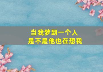 当我梦到一个人 是不是他也在想我